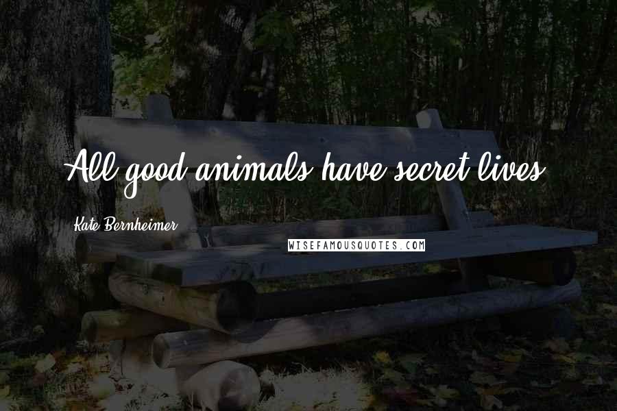 Kate Bernheimer Quotes: All good animals have secret lives.
