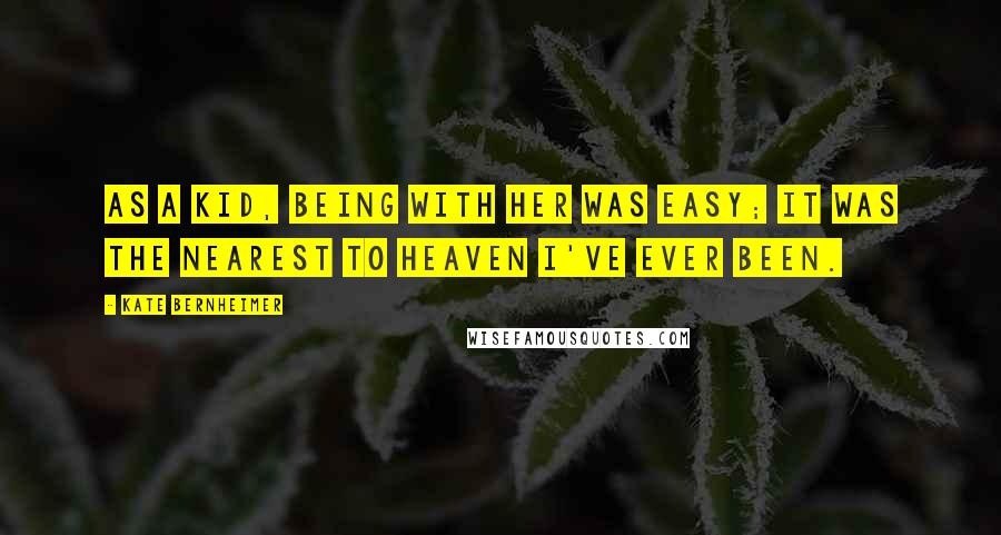 Kate Bernheimer Quotes: As a kid, being with her was easy; it was the nearest to heaven I've ever been.