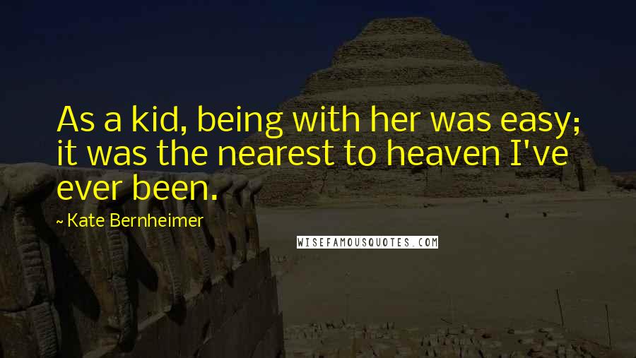 Kate Bernheimer Quotes: As a kid, being with her was easy; it was the nearest to heaven I've ever been.