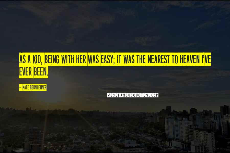 Kate Bernheimer Quotes: As a kid, being with her was easy; it was the nearest to heaven I've ever been.