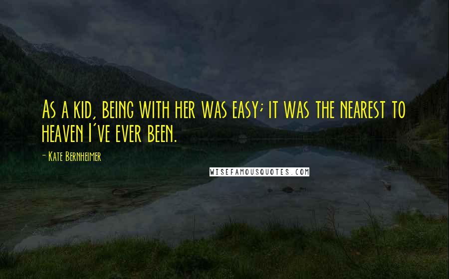 Kate Bernheimer Quotes: As a kid, being with her was easy; it was the nearest to heaven I've ever been.