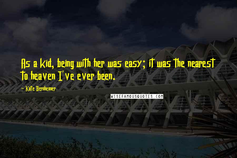 Kate Bernheimer Quotes: As a kid, being with her was easy; it was the nearest to heaven I've ever been.