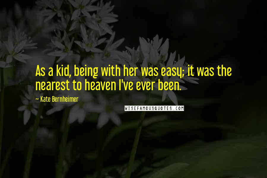 Kate Bernheimer Quotes: As a kid, being with her was easy; it was the nearest to heaven I've ever been.