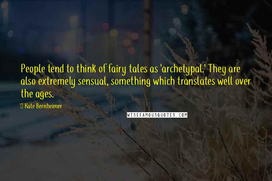 Kate Bernheimer Quotes: People tend to think of fairy tales as 'archetypal.' They are also extremely sensual, something which translates well over the ages.