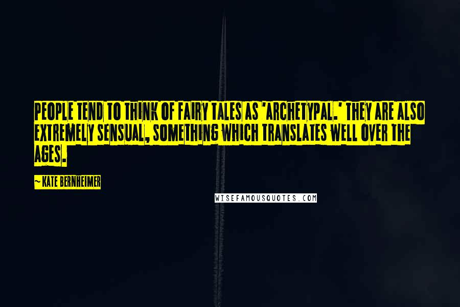 Kate Bernheimer Quotes: People tend to think of fairy tales as 'archetypal.' They are also extremely sensual, something which translates well over the ages.