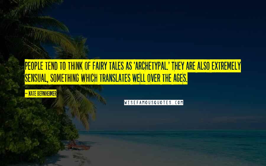 Kate Bernheimer Quotes: People tend to think of fairy tales as 'archetypal.' They are also extremely sensual, something which translates well over the ages.