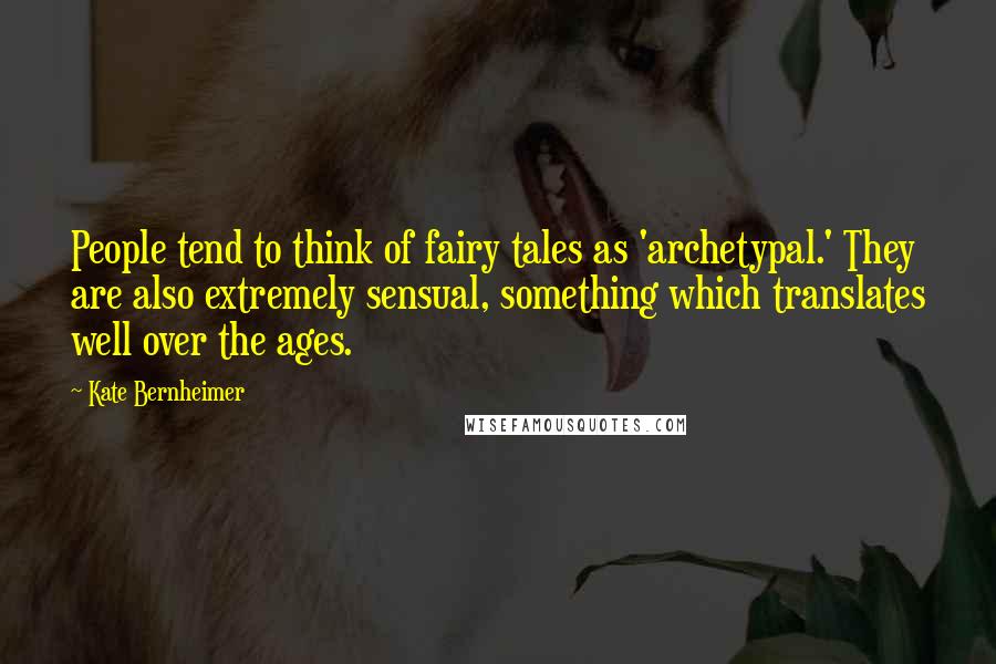 Kate Bernheimer Quotes: People tend to think of fairy tales as 'archetypal.' They are also extremely sensual, something which translates well over the ages.