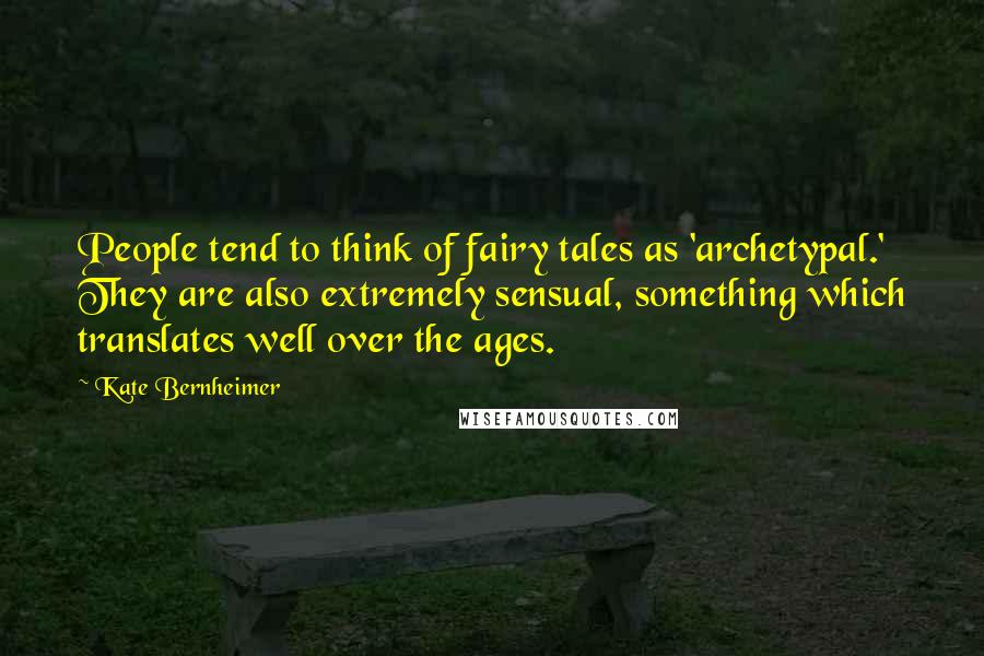 Kate Bernheimer Quotes: People tend to think of fairy tales as 'archetypal.' They are also extremely sensual, something which translates well over the ages.