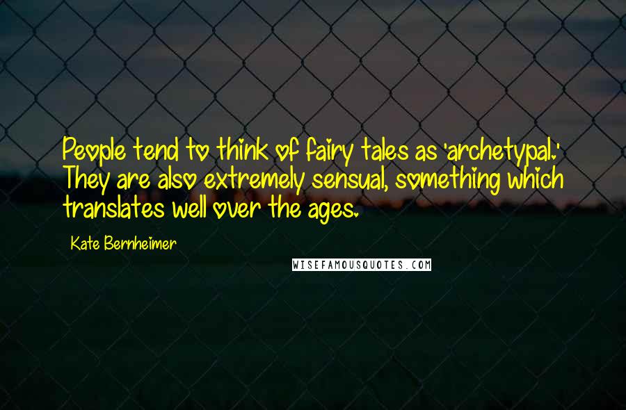 Kate Bernheimer Quotes: People tend to think of fairy tales as 'archetypal.' They are also extremely sensual, something which translates well over the ages.