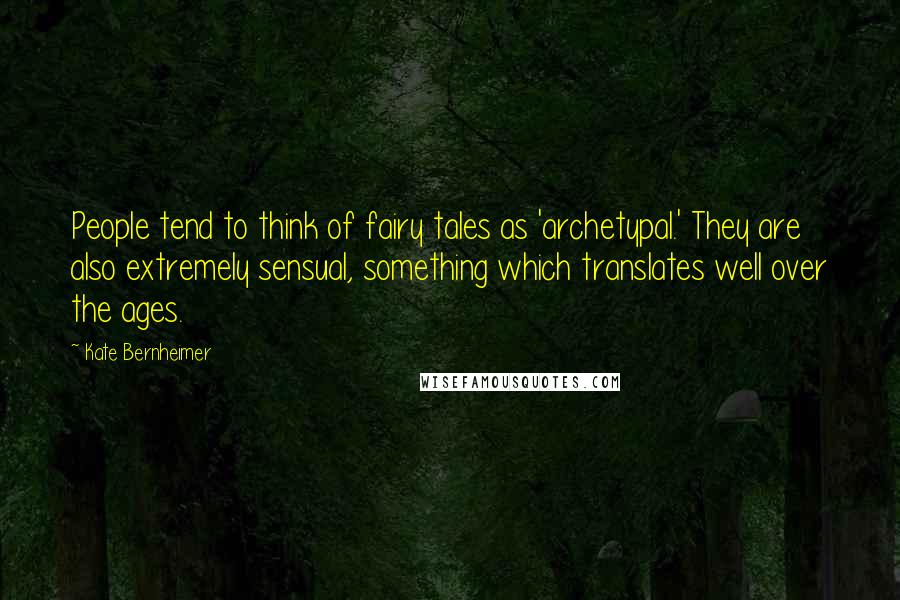 Kate Bernheimer Quotes: People tend to think of fairy tales as 'archetypal.' They are also extremely sensual, something which translates well over the ages.