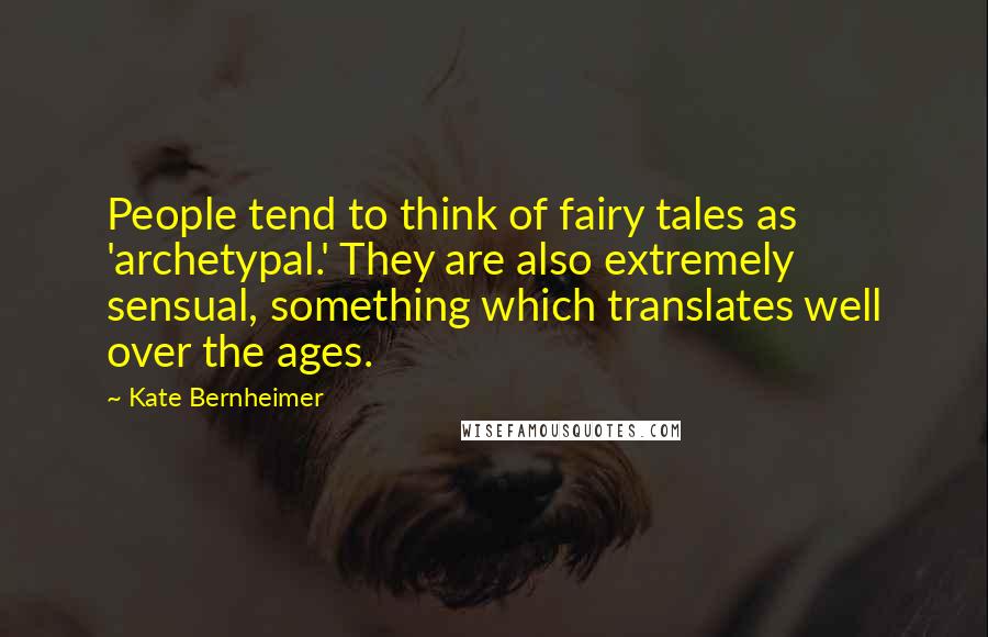 Kate Bernheimer Quotes: People tend to think of fairy tales as 'archetypal.' They are also extremely sensual, something which translates well over the ages.