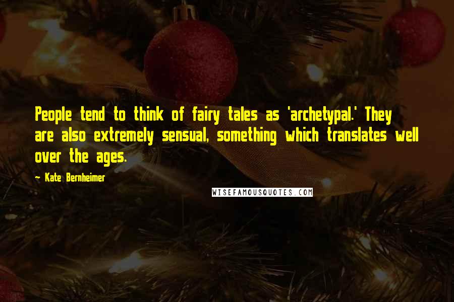 Kate Bernheimer Quotes: People tend to think of fairy tales as 'archetypal.' They are also extremely sensual, something which translates well over the ages.