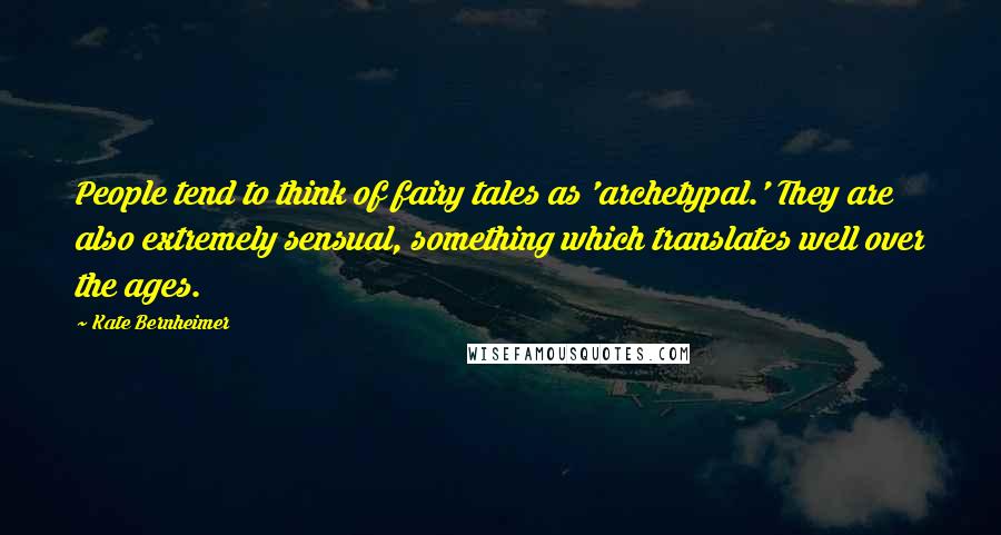 Kate Bernheimer Quotes: People tend to think of fairy tales as 'archetypal.' They are also extremely sensual, something which translates well over the ages.