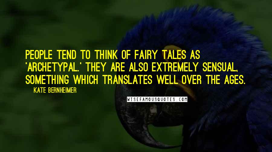 Kate Bernheimer Quotes: People tend to think of fairy tales as 'archetypal.' They are also extremely sensual, something which translates well over the ages.