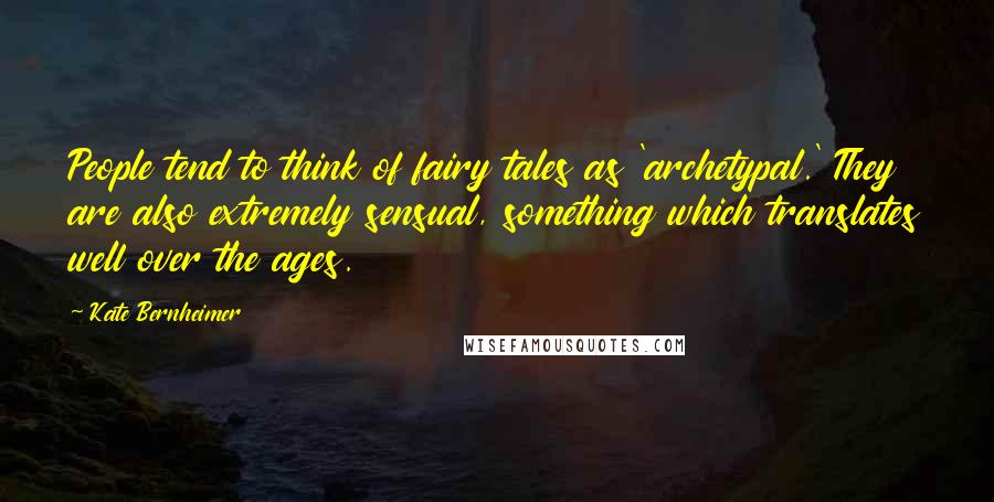 Kate Bernheimer Quotes: People tend to think of fairy tales as 'archetypal.' They are also extremely sensual, something which translates well over the ages.