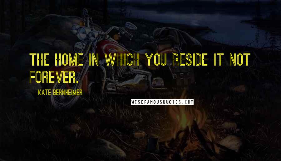 Kate Bernheimer Quotes: The home in which you reside it not forever.