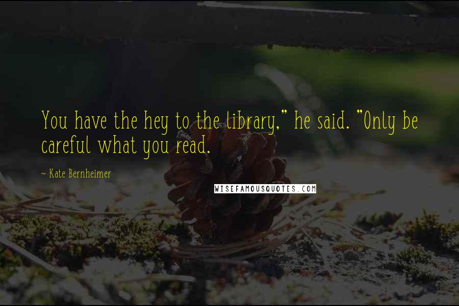 Kate Bernheimer Quotes: You have the hey to the library," he said. "Only be careful what you read.