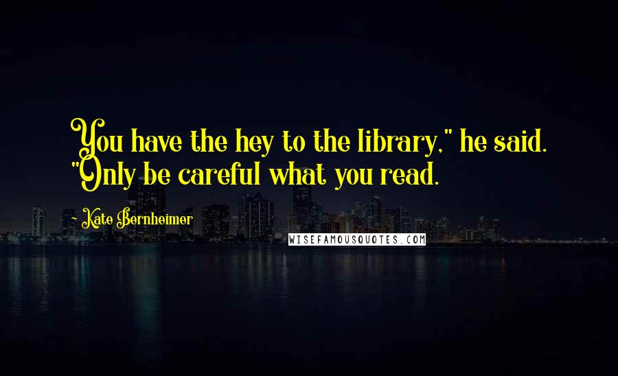 Kate Bernheimer Quotes: You have the hey to the library," he said. "Only be careful what you read.