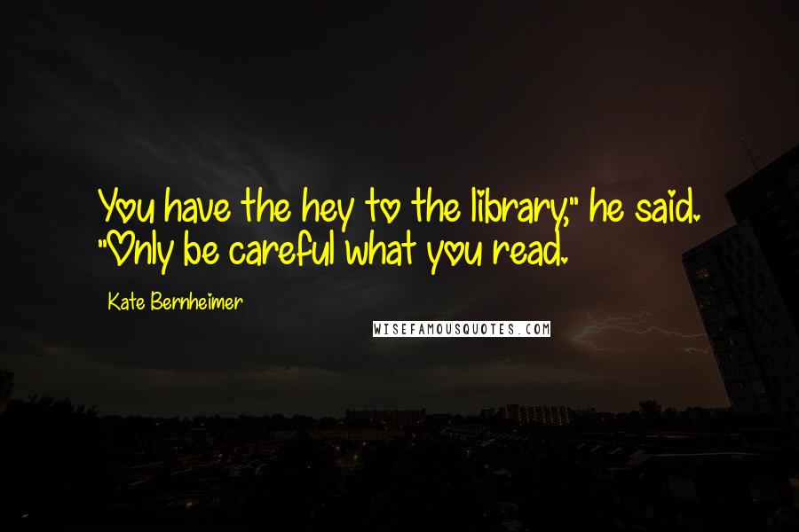 Kate Bernheimer Quotes: You have the hey to the library," he said. "Only be careful what you read.