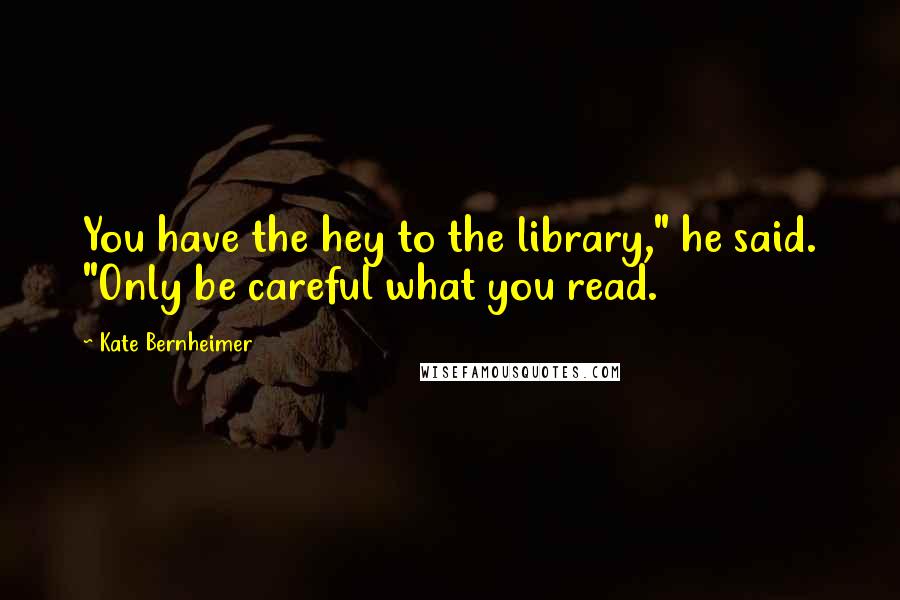 Kate Bernheimer Quotes: You have the hey to the library," he said. "Only be careful what you read.