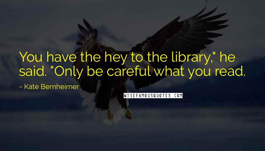 Kate Bernheimer Quotes: You have the hey to the library," he said. "Only be careful what you read.