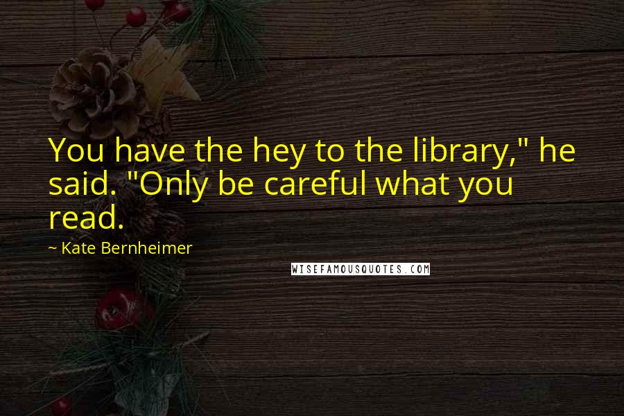 Kate Bernheimer Quotes: You have the hey to the library," he said. "Only be careful what you read.