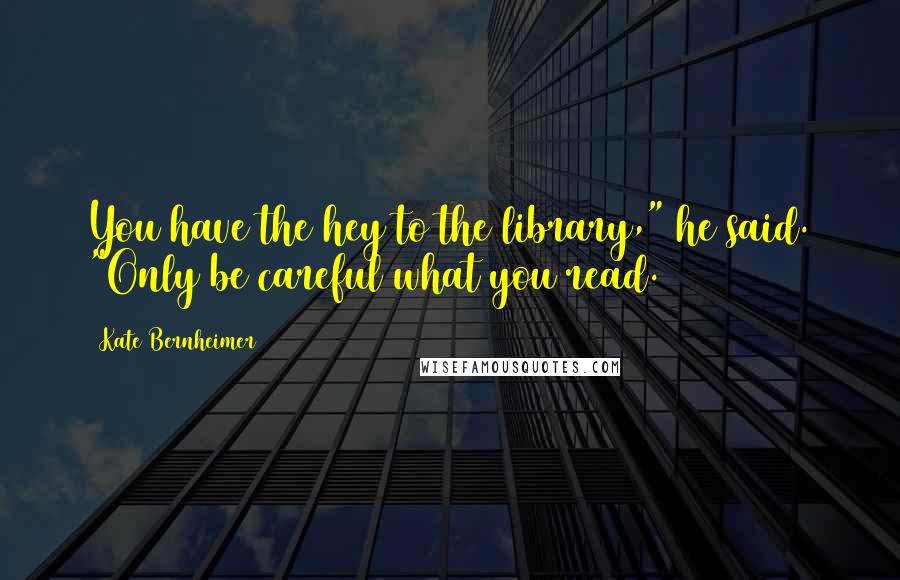 Kate Bernheimer Quotes: You have the hey to the library," he said. "Only be careful what you read.