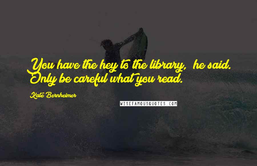 Kate Bernheimer Quotes: You have the hey to the library," he said. "Only be careful what you read.