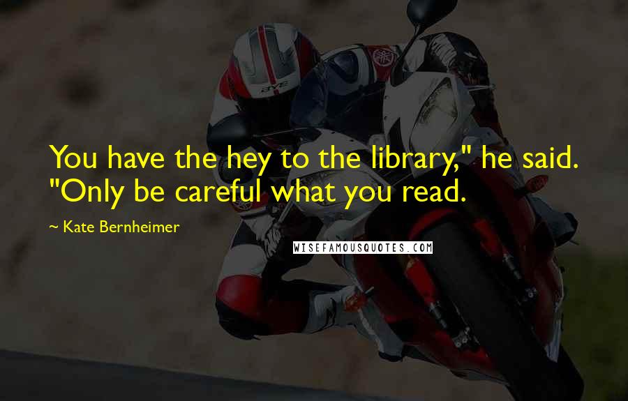 Kate Bernheimer Quotes: You have the hey to the library," he said. "Only be careful what you read.