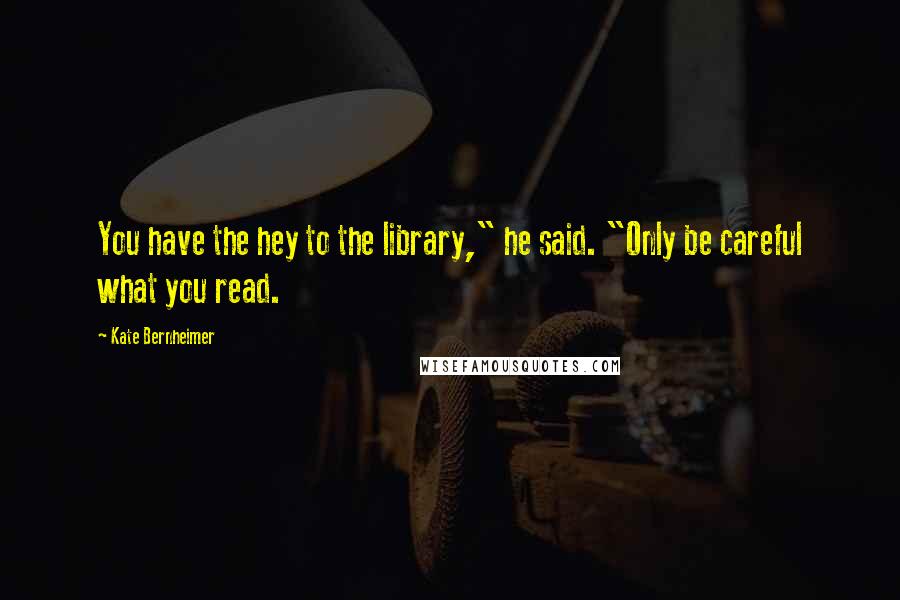 Kate Bernheimer Quotes: You have the hey to the library," he said. "Only be careful what you read.