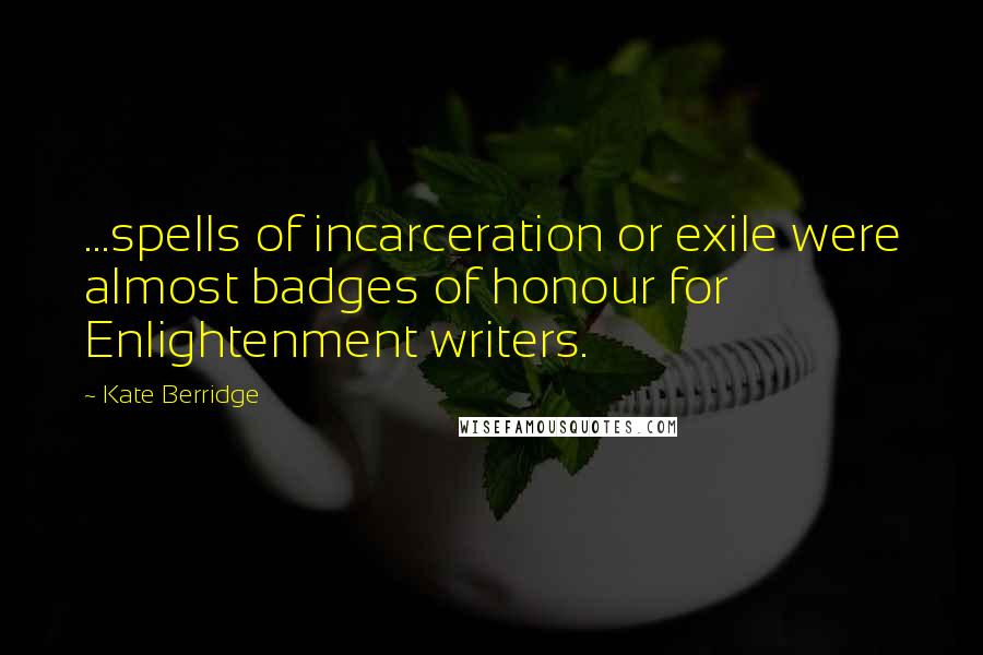 Kate Berridge Quotes: ...spells of incarceration or exile were almost badges of honour for Enlightenment writers.