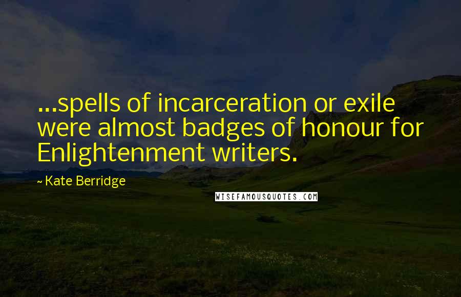 Kate Berridge Quotes: ...spells of incarceration or exile were almost badges of honour for Enlightenment writers.