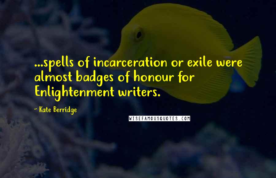 Kate Berridge Quotes: ...spells of incarceration or exile were almost badges of honour for Enlightenment writers.