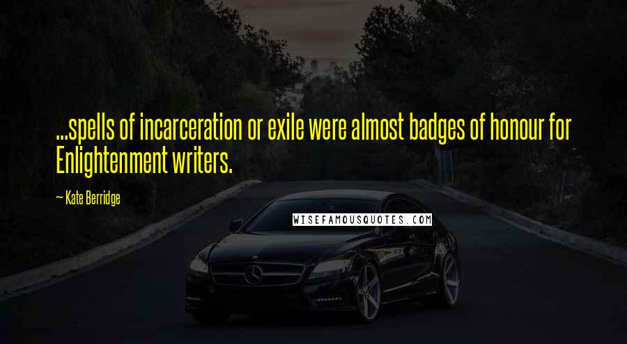 Kate Berridge Quotes: ...spells of incarceration or exile were almost badges of honour for Enlightenment writers.