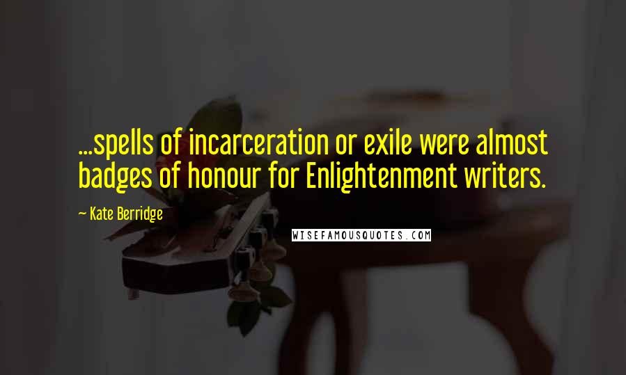 Kate Berridge Quotes: ...spells of incarceration or exile were almost badges of honour for Enlightenment writers.