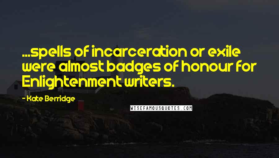 Kate Berridge Quotes: ...spells of incarceration or exile were almost badges of honour for Enlightenment writers.