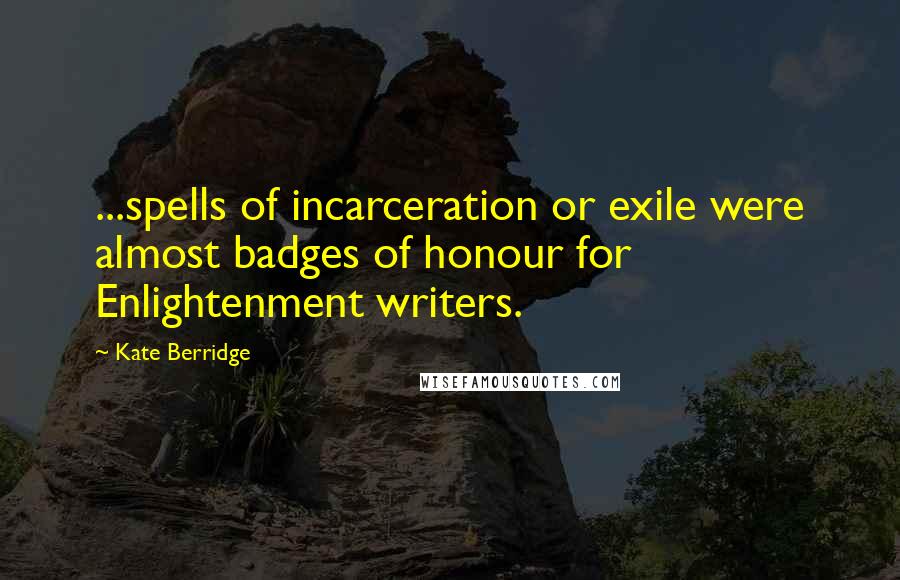 Kate Berridge Quotes: ...spells of incarceration or exile were almost badges of honour for Enlightenment writers.