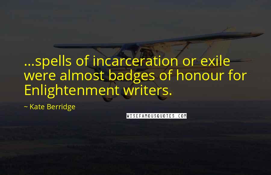 Kate Berridge Quotes: ...spells of incarceration or exile were almost badges of honour for Enlightenment writers.