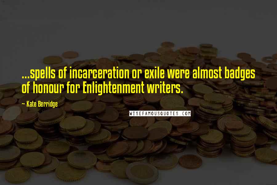 Kate Berridge Quotes: ...spells of incarceration or exile were almost badges of honour for Enlightenment writers.