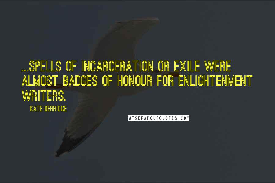 Kate Berridge Quotes: ...spells of incarceration or exile were almost badges of honour for Enlightenment writers.