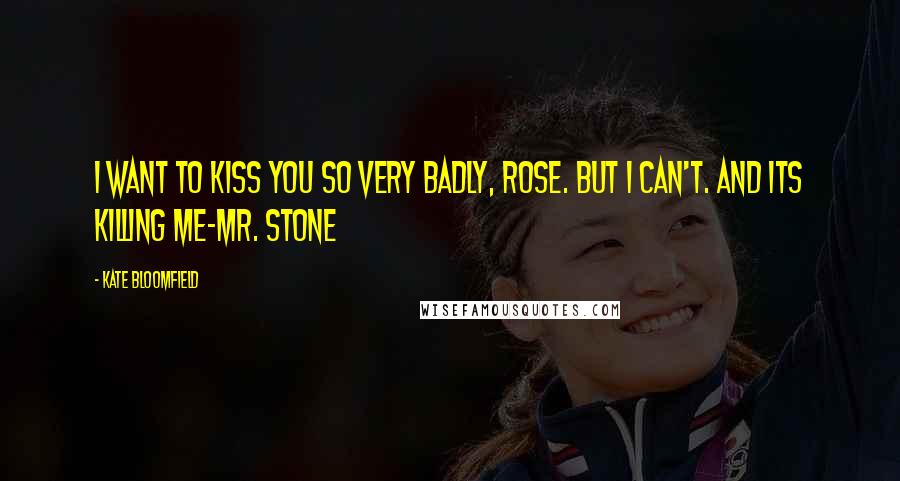 Kate Bloomfield Quotes: I want to kiss you so very badly, Rose. But I can't. And its killing me-Mr. Stone