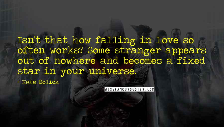 Kate Bolick Quotes: Isn't that how falling in love so often works? Some stranger appears out of nowhere and becomes a fixed star in your universe.