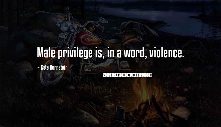 Kate Bornstein Quotes: Male privilege is, in a word, violence.