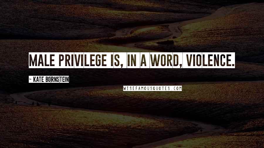 Kate Bornstein Quotes: Male privilege is, in a word, violence.