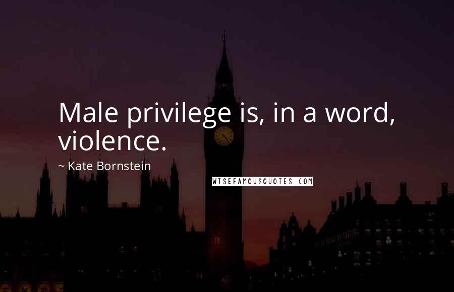 Kate Bornstein Quotes: Male privilege is, in a word, violence.