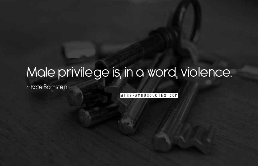 Kate Bornstein Quotes: Male privilege is, in a word, violence.