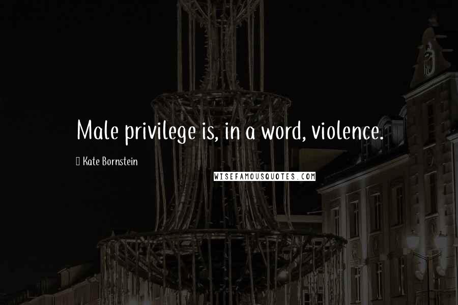 Kate Bornstein Quotes: Male privilege is, in a word, violence.