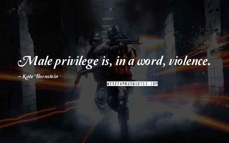 Kate Bornstein Quotes: Male privilege is, in a word, violence.