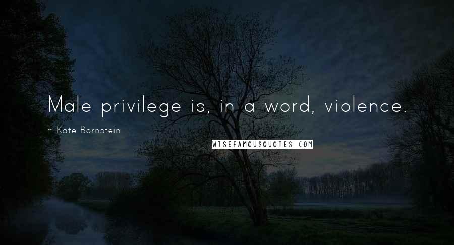 Kate Bornstein Quotes: Male privilege is, in a word, violence.