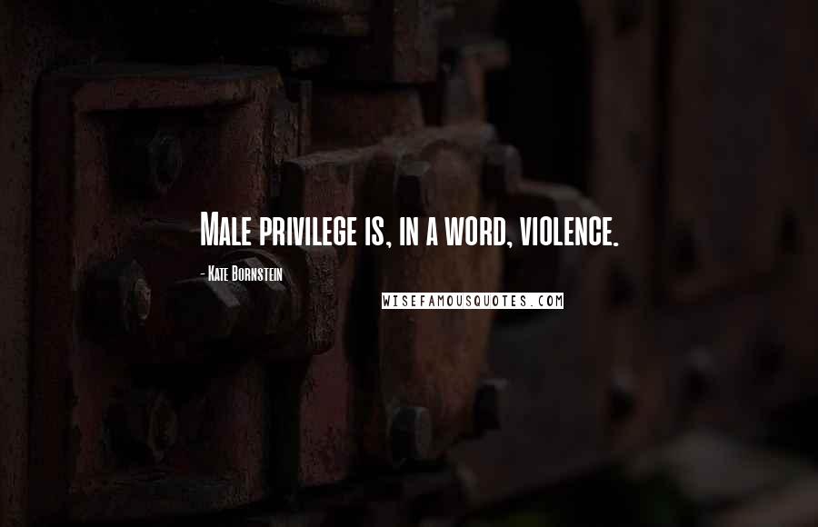 Kate Bornstein Quotes: Male privilege is, in a word, violence.